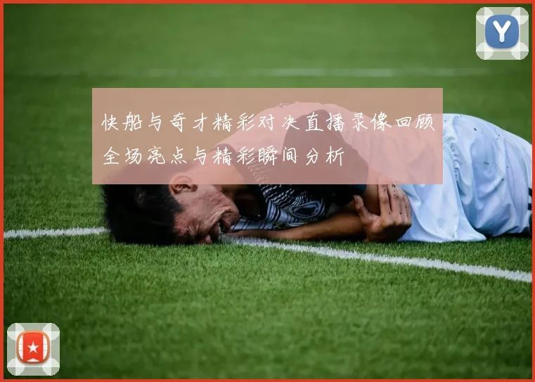 快船与奇才精彩对决直播录像回顾全场亮点与精彩瞬间分析