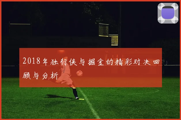 2018年独行侠与掘金的精彩对决回顾与分析