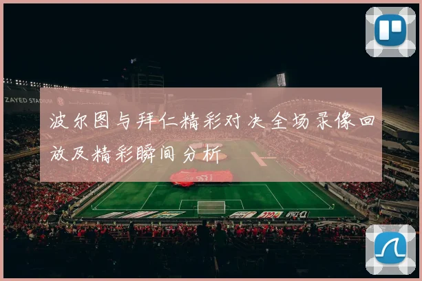 波尔图与拜仁精彩对决全场录像回放及精彩瞬间分析