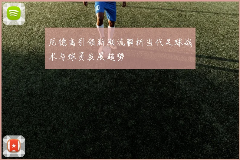 厄德高引领新潮流解析当代足球战术与球员发展趋势