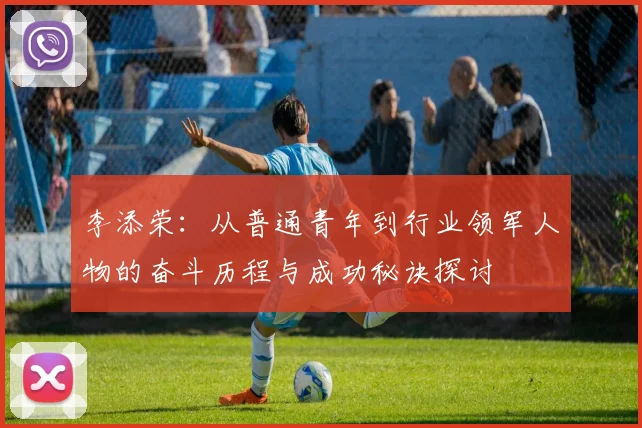 李添荣：从普通青年到行业领军人物的奋斗历程与成功秘诀探讨