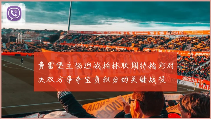 费雷堡主场迎战柏林联期待精彩对决双方争夺宝贵积分的关键战役