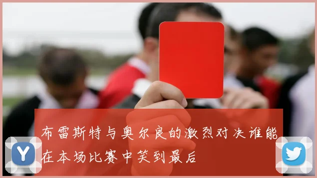 布雷斯特与奥尔良的激烈对决谁能在本场比赛中笑到最后