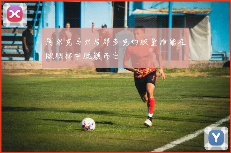 阿尔克马尔与邓多克的较量谁能在欧联杯中脱颖而出