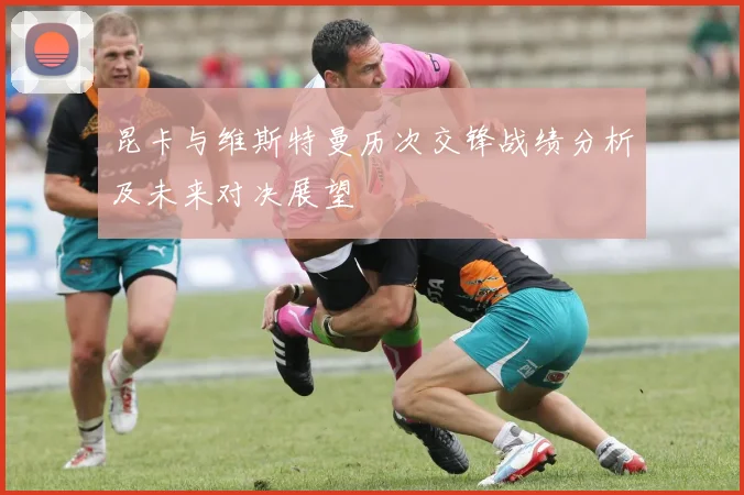 昆卡与维斯特曼历次交锋战绩分析及未来对决展望