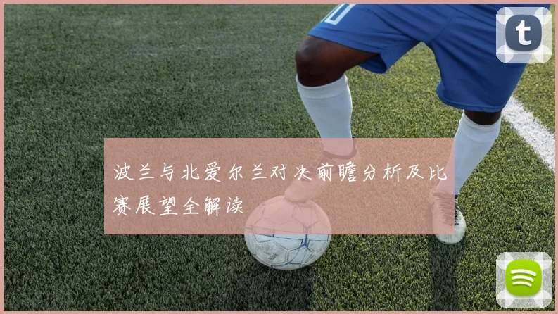 波兰与北爱尔兰对决前瞻分析及比赛展望全解读